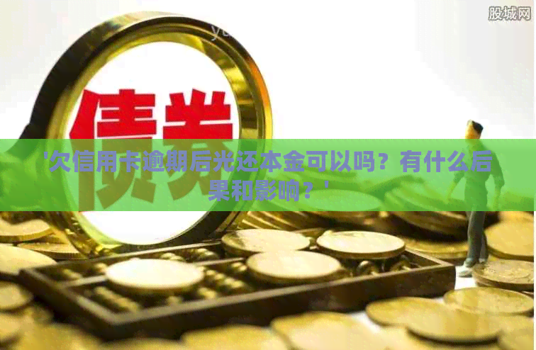 '欠信用卡逾期后光还本金可以吗？有什么后果和影响？'