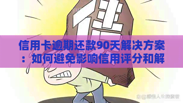 信用卡逾期还款90天解决方案：如何避免影响信用评分和解决逾期问题