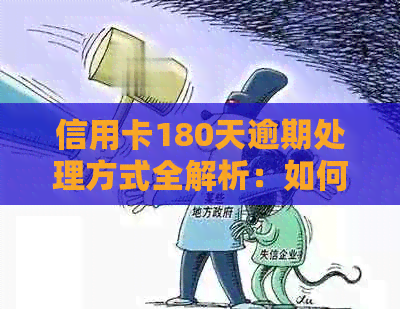 信用卡180天逾期处理方式全解析：如何解决信用卡180天没还款问题