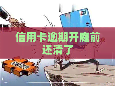 信用卡逾期开庭前还清了