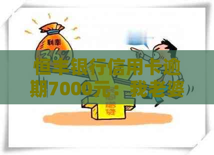 恒丰银行信用卡逾期7000元：我老婆接到电话，该如何解决？