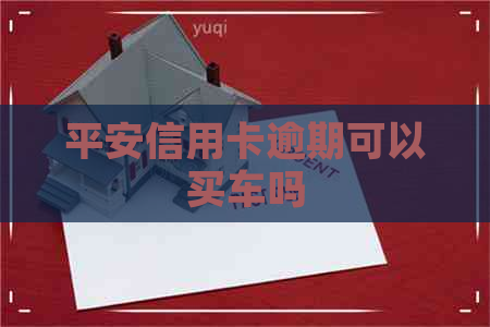 平安信用卡逾期可以买车吗