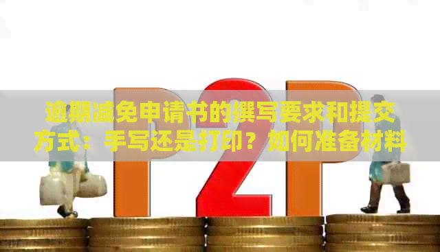 逾期减免申请书的撰写要求和提交方式：手写还是打印？如何准备材料？