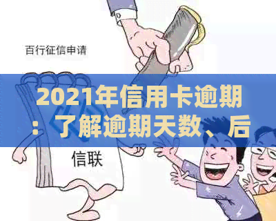 2021年信用卡逾期：了解逾期天数、后果及应对策略，全面解决用户相关问题