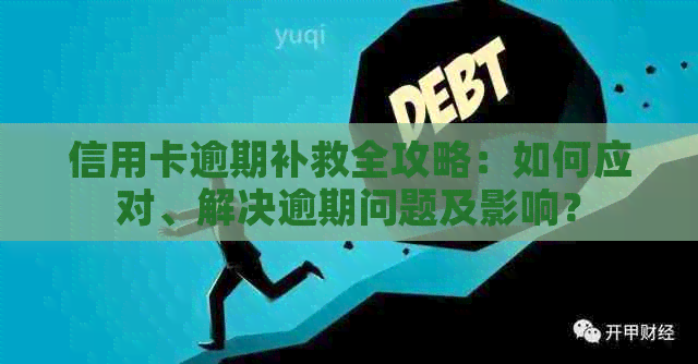 信用卡逾期补救全攻略：如何应对、解决逾期问题及影响？