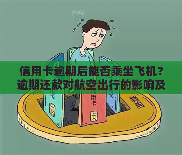 信用卡逾期后能否乘坐飞机？逾期还款对航空出行的影响及解决方案