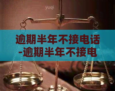 逾期半年不接电话-逾期半年不接电话会怎么样