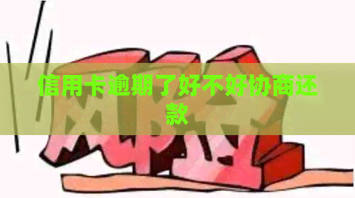 信用卡逾期了好不好协商还款
