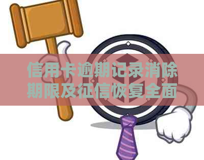 信用卡逾期记录消除期限及恢复全面解析，助你解决信用问题
