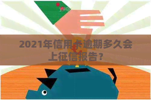 2021年信用卡逾期多久会上报告？