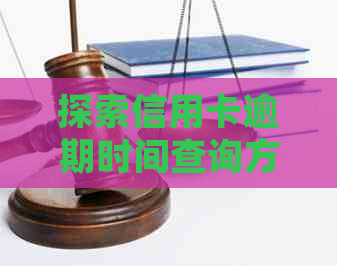 探索信用卡逾期时间查询方法：详细步骤与实用技巧