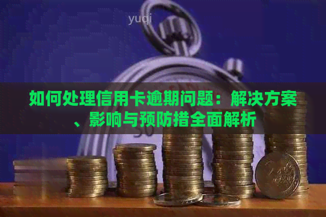 如何处理信用卡逾期问题：解决方案、影响与预防措全面解析