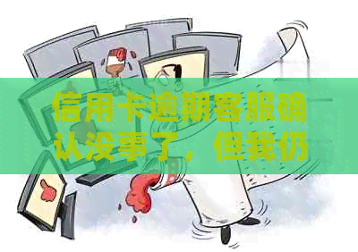 信用卡逾期客服确认没事了，但我仍担心还款问题，该如何处理？