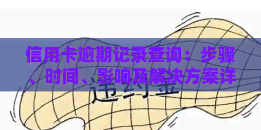 信用卡逾期记录查询：步骤、时间、影响及解决方案详解