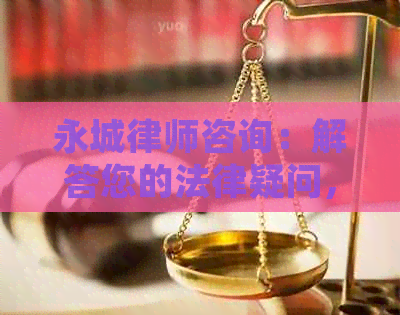 永城律师咨询：解答您的法律疑问，提供全面专业的法律服务