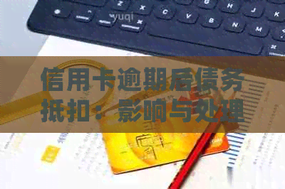 信用卡逾期后债务抵扣：影响与处理方式