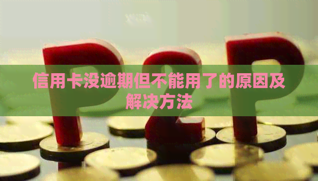 信用卡没逾期但不能用了的原因及解决方法