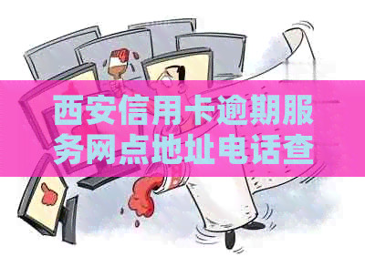 西安信用卡逾期服务网点地址电话查询