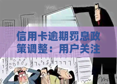 信用卡逾期罚息政策调整：用户关注新变化与应对策略