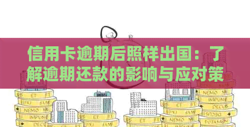 信用卡逾期后照样出国：了解逾期还款的影响与应对策略