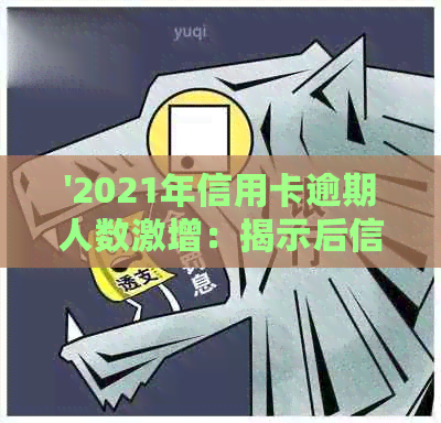 '2021年信用卡逾期人数激增：揭示后信用风险真相'