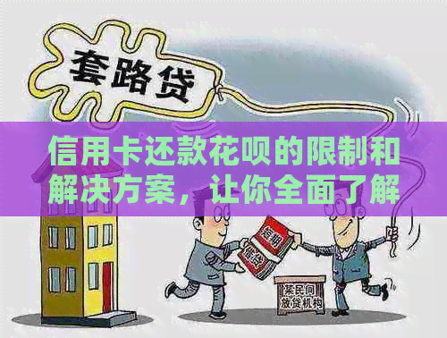 信用卡还款花呗的限制和解决方案，让你全面了解如何使用信用卡还花呗
