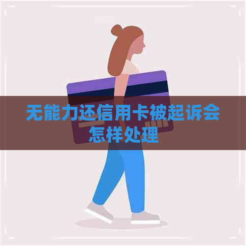 无能力还信用卡被起诉会怎样处理