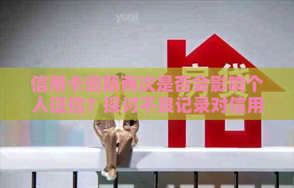 信用卡逾期两次是否会影响个人？探讨不良记录对信用评分的影响因素