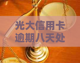 光大信用卡逾期八天处理方式，2021年光大信用卡85000逾期一年后果。
