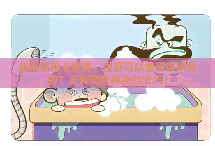 如果信用卡逾期，是否可以继续申请贷款？还有其他解决办法吗？