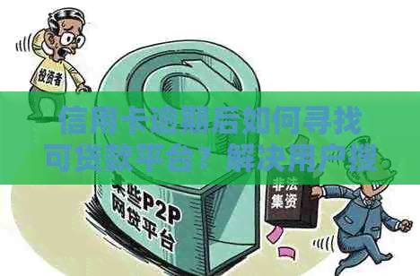 信用卡逾期后如何寻找可贷款平台？解决用户搜索需求的全面指南
