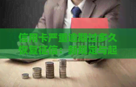 信用卡严重逾期过多久恢复：新规定与起诉影响