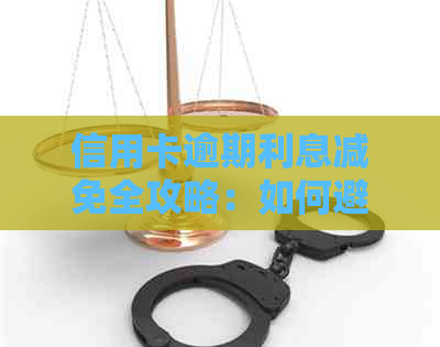 信用卡逾期利息减免全攻略：如何避免逾期、减少利息支出及应对逾期影响