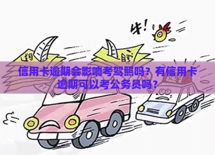 信用卡逾期会影响考驾照吗？有信用卡逾期可以考公务员吗？