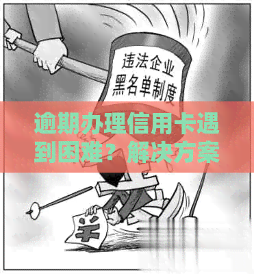 逾期办理信用卡遇到困难？解决方案一网打尽！