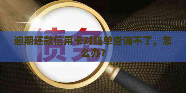 逾期还款信用卡对账单查询不了，怎么办？