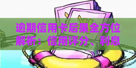逾期信用卡后果全方位解析：信用评分、利息、罚款等影响一次看清