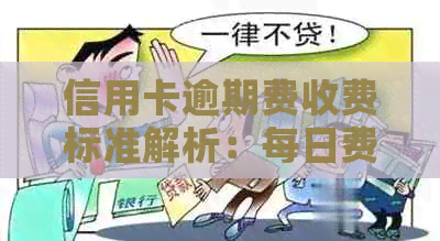 信用卡逾期费收费标准解析：每日费用、累计限额及影响因素全面剖析