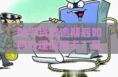 助学贷款逾期后如何办理信用卡？是否可行？解答您的疑虑