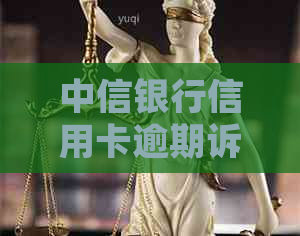 中信银行信用卡逾期诉讼案例深度解析：原因、影响及解决方案全面探讨