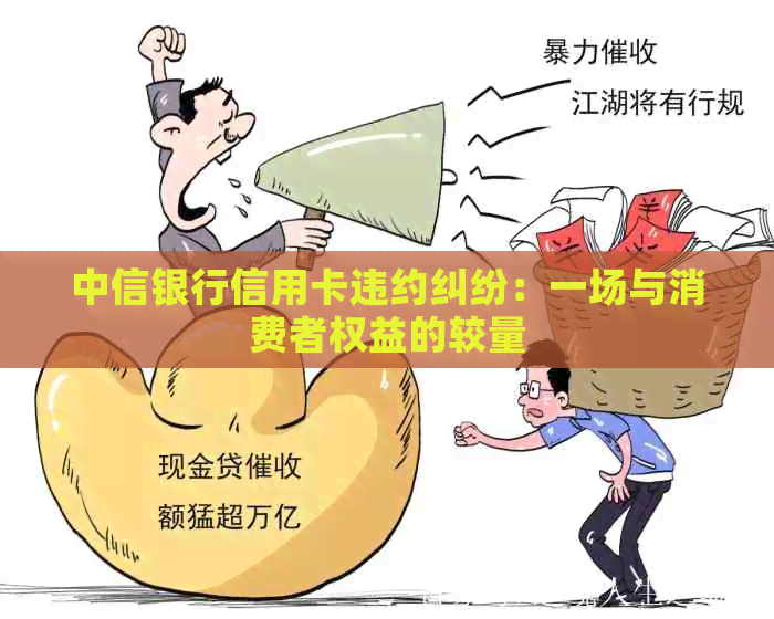 中信银行信用卡违约纠纷：一场与消费者权益的较量