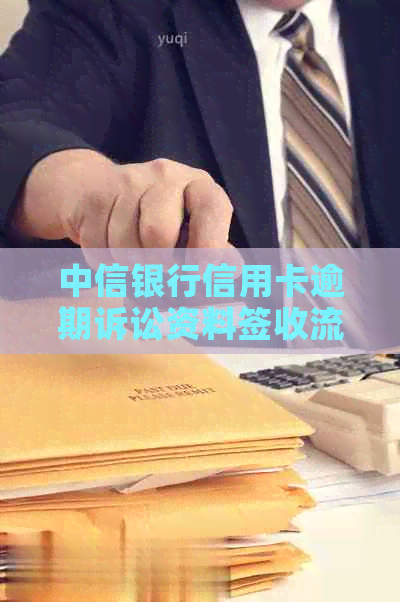 中信银行信用卡逾期诉讼资料签收流程及安全问题