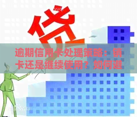 逾期信用卡处理策略：销卡还是继续使用？如何避免逾期影响信用记录？