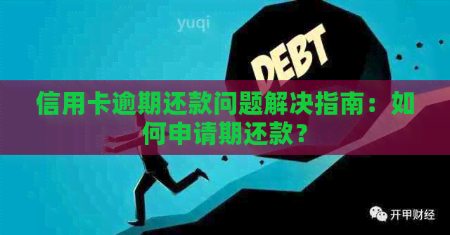 信用卡逾期还款问题解决指南：如何申请期还款？