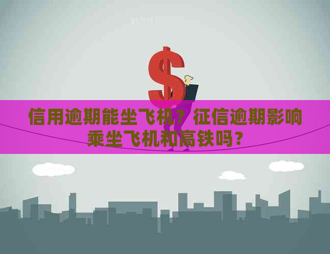 信用逾期能坐飞机？逾期影响乘坐飞机和高铁吗？