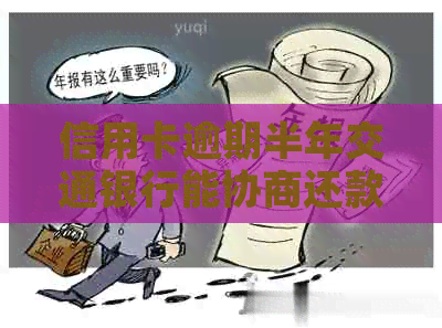 信用卡逾期半年交通银行能协商还款吗？怎么办？