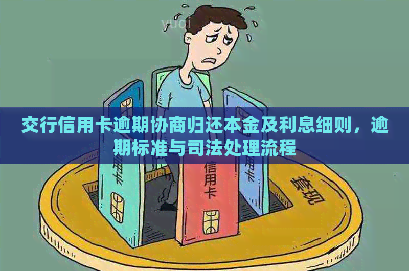 交行信用卡逾期协商归还本金及利息细则，逾期标准与司法处理流程