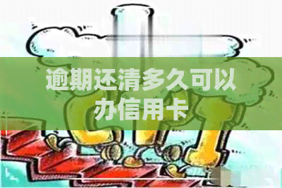 逾期还清多久可以办信用卡