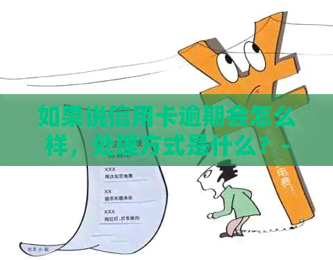 如果说信用卡逾期会怎么样，处理方式是什么？-如果说信用卡逾期会怎么样,处理方式是什么意思