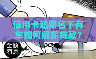 信用卡逾期名下有车如何解保贷款？